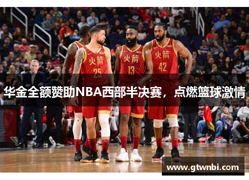 华金全额赞助NBA西部半决赛，点燃篮球激情