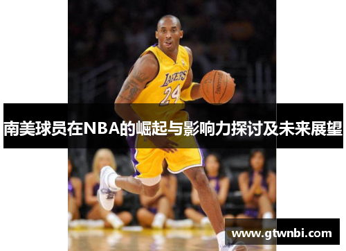 南美球员在NBA的崛起与影响力探讨及未来展望